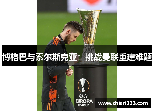 博格巴与索尔斯克亚：挑战曼联重建难题
