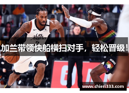 加兰带领快船横扫对手，轻松晋级！